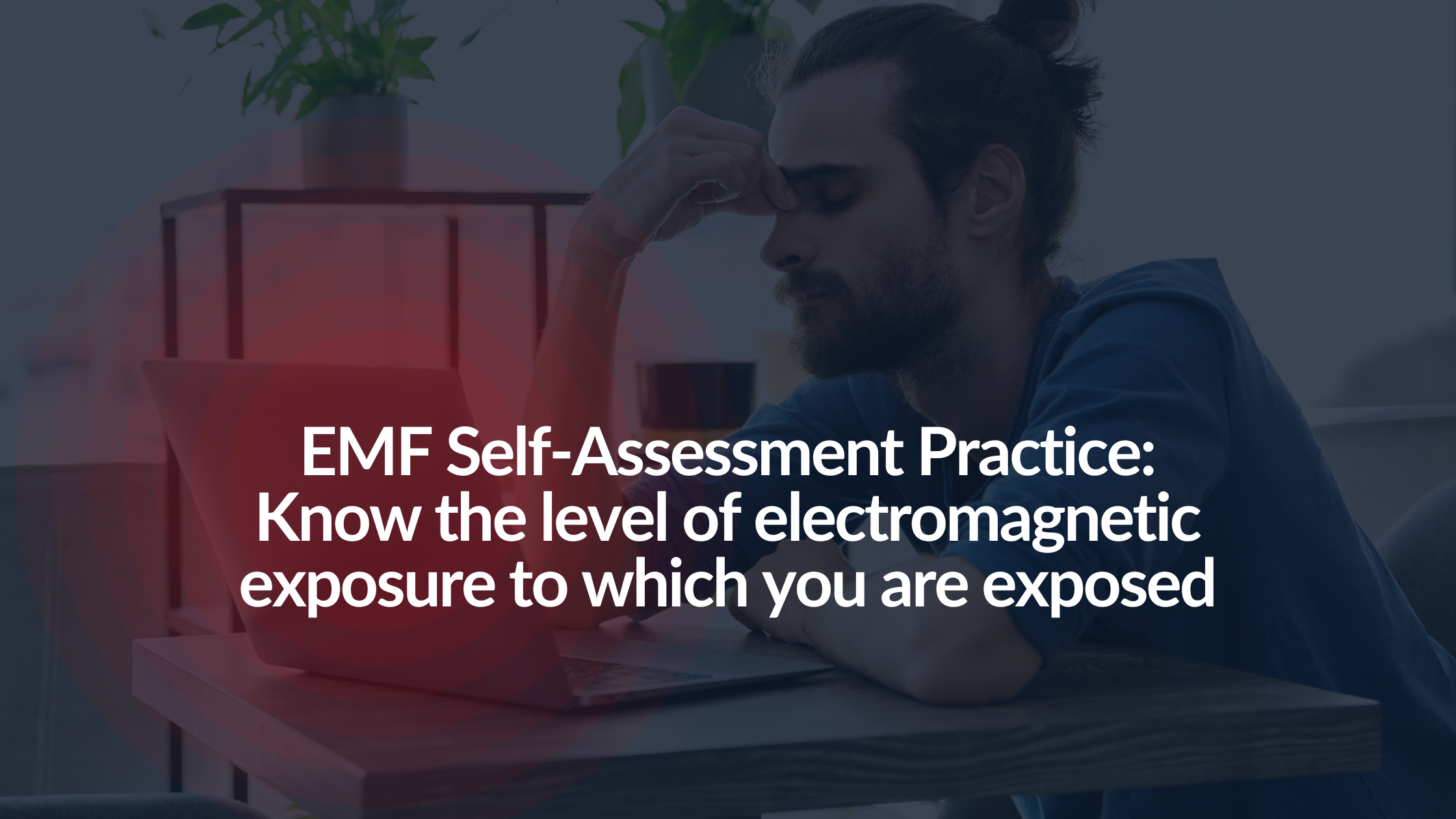 EMF Self-Assessment Practice: Know the level of electromagnetic exposure to which you are exposed