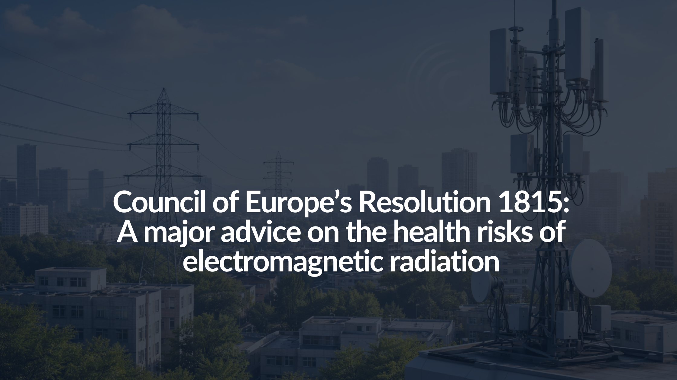 Council of Europe’s Resolution 1815: A major advice on the health risks of electromagnetic radiation